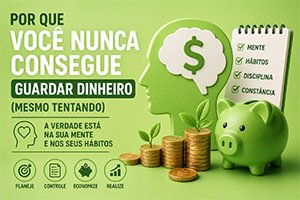 Por Que Você Nunca Consegue Guardar Dinheiro (Mesmo Tentando)